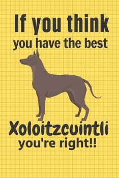 Paperback If you think you have the best Xoloitzcuintli you're right!!: For Xoloitzcuintli Dog Fans Book