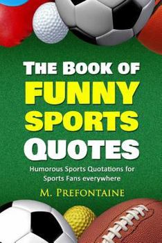 Paperback The Book of Funny Sports Quotes: Humorous Sports Quotations for Sports Fans Everywhere Book