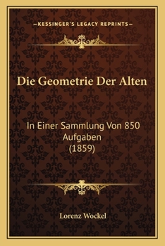 Die Geometrie Der Alten: In Einer Sammlung Von 850 Aufgaben (1859)