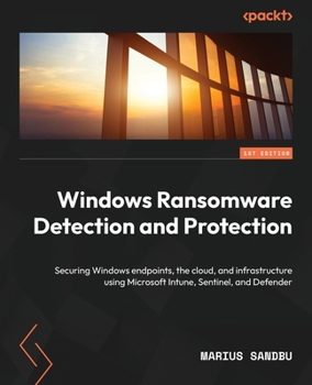 Paperback Windows Ransomware Detection and Protection: Securing Windows endpoints, the cloud, and infrastructure using Microsoft Intune, Sentinel, and Defender Book