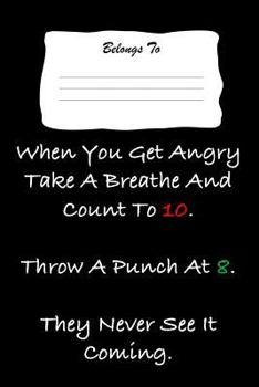 Paperback When You Get Angry Take a Breathe and Count to 10. Throw a Punch at 8. They Never See It Coming.: Snarky, Bitchy and Smartass Notebook Book