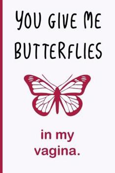 You Give Me Butterflies In My Vagina: Funny Dirty Blank Journal. Cocky bold novelty lined notebook for your loved ones. Daring and cheeky paper pad (better than a card) (11)