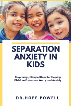 SEPARATION ANXIETY IN KIDS: Surprisingly Simple Steps for Helping Children Overcome Worry and Anxiety