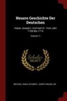 Neuere Geschichte Der Deutschen: Kaiser Joseph I. Und Karl VI: Vom Jahr 1709 Bis 1715, Volume 11 - Book #11 of the Neuere Geschichte Der Deutschen Michael Ignaz Schmidt