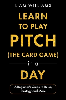 Learn to Play Pitch (the Card Game) in a Day: A Beginner's Guide to Rules, Strategy, and More (Card Games for All Ages)