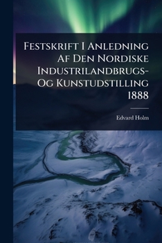 Festskrift I Anledning Af Den Nordiske Industrilandbrugs- Og Kunstudstilling 1888 (Danish Edition)
