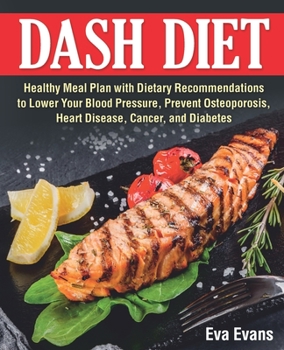 Paperback Dash Diet: Healthy Meal Plan with Dietary Recommendations to Lower Your Blood Pressure, Prevent Osteoporosis, Heart Disease, Canc Book