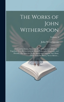 Hardcover The Works of John Witherspoon: Containing Essays, Sermons, &c., on Important Subjects ... Together With His Lectures on Moral Philosophy Eloquence an Book