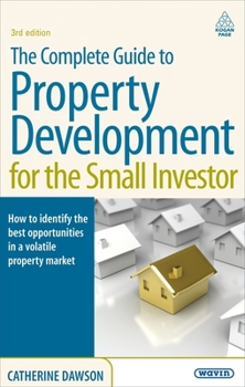 Paperback The Complete Guide to Property Development for the Small Investor: How to Identify the Best Opportunities in a Volatile Property Market Book