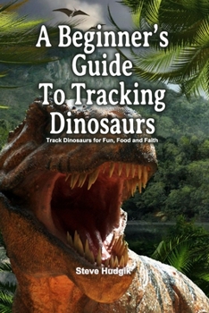 Paperback A Beginner's Guide To Tracking Dinosaurs: Track Dinosaurs and Discover Truth Book