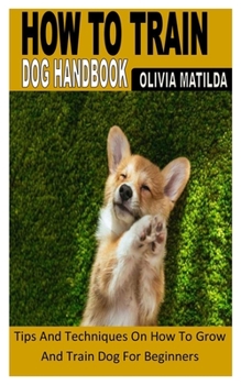 Paperback How to Train Dog Handbook: Tips And Techniques On How To Grow And Train Dog For Beginners Book