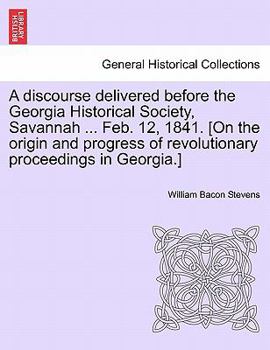 Paperback A Discourse Delivered Before the Georgia Historical Society, Savannah ... Feb. 12, 1841. [on the Origin and Progress of Revolutionary Proceedings in G Book