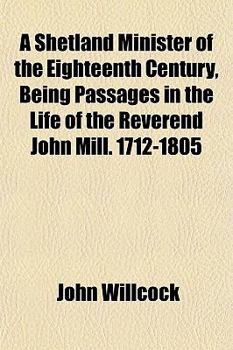 A Shetland Minister of the Eighteenth Century, Being Passages in the Life of the Reverend John Mill. 1712-1805