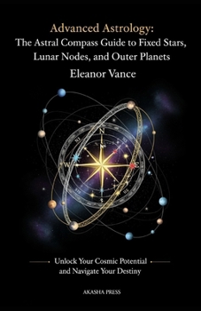 Advanced Astrology: The Astral Compass Guide to Fixed Stars, Lunar Nodes, and Outer Planets: Unlock Your Cosmic Potential and Navigate Your Destiny ... Tradition: Studies in Ancient Mystery Arts)