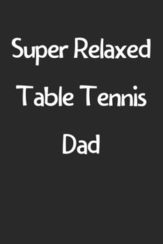 Paperback Super Relaxed Table Tennis Dad: Lined Journal, 120 Pages, 6 x 9, Funny Table Tennis Gift Idea, Black Matte Finish (Super Relaxed Table Tennis Dad Jour Book