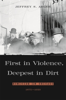 Hardcover First in Violence, Deepest in Dirt: Homicide in Chicago, 1875-1920 Book