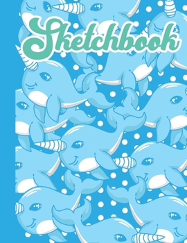 SKETCHBOOK: Cute Blank Notebook for Sketching and Picture Space with Cool Kawaii Narwhals, Unlined Paper Book for Drawing, Journaling and Doodling, Perfect for Creative Kids