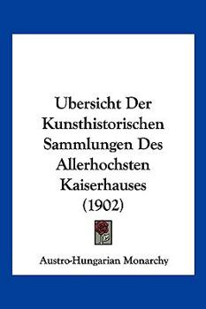 Paperback Ubersicht Der Kunsthistorischen Sammlungen Des Allerhochsten Kaiserhauses (1902) [German] Book