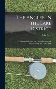 Hardcover The Angler in the Lake District: Or, Piscatory Colloquies and Fishing Excursions in Westmoreland and Cumberland Book