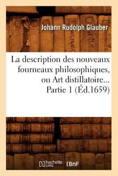 Paperback La Description Des Nouveaux Fourneaux Philosophiques, Ou Art Distillatoire. Partie 1 (Éd.1659) [French] Book