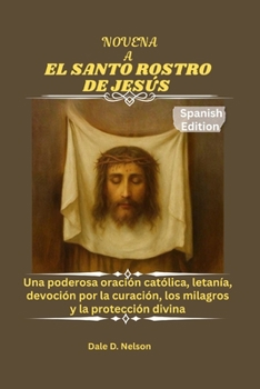 NOVENA A EL SANTO ROSTRO DE JESÚS: Una poderosa oración católica, letanía, devoción por la curación, los milagros y la protección divina