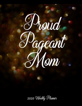 Proud Pageant Mom 2020 Weekly Planner: A 52-Week Calendar For Beauty Pageant Contestant Mothers