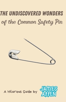 The Undiscovered Wonders of the Common Safety Pin (A Hilarious Guide, by James Allen)
