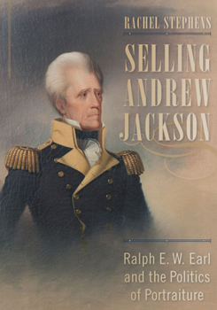 Hardcover Selling Andrew Jackson: Ralph E. W. Earl and the Politics of Portraiture Book