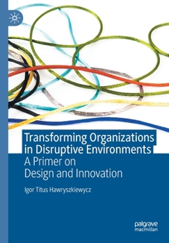 Paperback Transforming Organizations in Disruptive Environments: A Primer on Design and Innovation Book