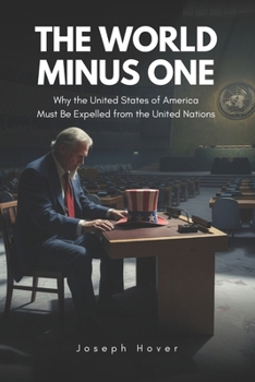 The World Minus One: Why The United States of America Must Be Expelled From The United Nations