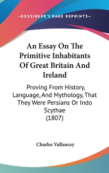 Hardcover An Essay On The Primitive Inhabitants Of Great Britain And Ireland: Proving From History, Language, And Mythology, That They Were Persians Or Indo Scy Book