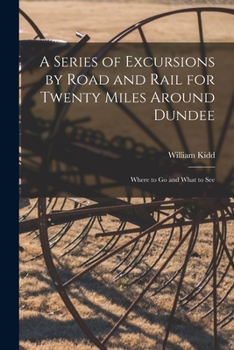 Paperback A Series of Excursions by Road and Rail for Twenty Miles Around Dundee: Where to Go and What to See Book