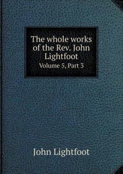 Paperback The whole works of the Rev. John Lightfoot Volume 5, Part 3 Book