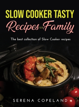 Slow Cooker Tasty Recipes for Family: The best collection of Slow Cooker recipes