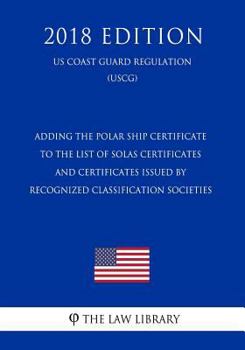 Paperback Adding the Polar Ship Certificate to the List of Solas Certificates and Certificates Issued by Recognized Classification Societies (Us Coast Guard Reg Book
