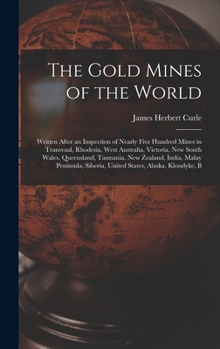 Hardcover The Gold Mines of the World: Written After an Inspection of Nearly Five Hundred Mines in Transvaal, Rhodesia, West Australia, Victoria, New South W Book