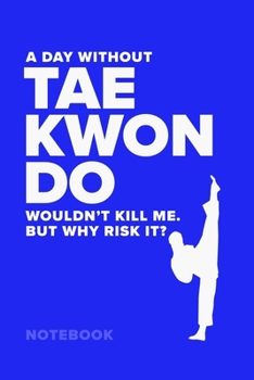 A Day Without Taekwondo Wouldn't Kill Me. but Why Risk It? - Notebook : Blank College Ruled Martial Arts Gift Journal