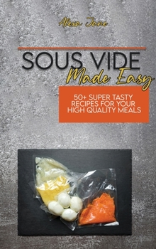 Sous Vide Made Easy: 50+ Super Tasty Recipes For Your High Quality Meals