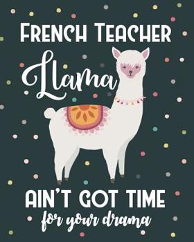 French Teacher Llama Ain't Got Time For Your Drama: Dot Grid Notebook and Appreciation Gift for Foreign Language Teachers