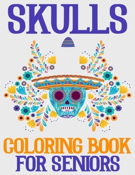 Skulls Coloring Book For Seniors: 47 High-Quality Designs - A Day of the Dead Coloring Book with Fun Skull Designs for Relaxation