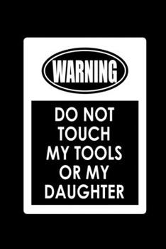 Don't Touch My Tools Or My Daughter: Food Journal Track Your Meals Eat Clean And Fit Breakfast Lunch Diner Snacks Time Items Serving Cals Sugar Protein Fiber Carbs Fat 110 Pages 6 X 9 In 15.24 X 22.86