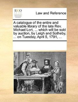 Paperback A catalogue of the entire and valuable library of the late Rev. Michael Lort, ... which will be sold by auction, by Leigh and Sotheby, ... on Tuesday, Book