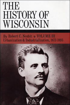 Hardcover The History of Wisconsin, Volume III: Urbanization & Industrialization 1873-1893 Volume 3 Book