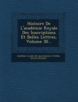 Paperback Histoire de L'Academie Royale Des Inscriptions Et Belles Lettres, Volume 30... [French] Book
