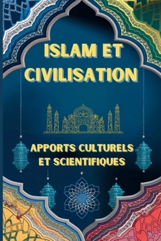 ISLAM ET CIVILISATION :: Apports Culturels et Scientifiques | l'islam et le monde moderne | l'islam et la civilisation moderne (French Edition)