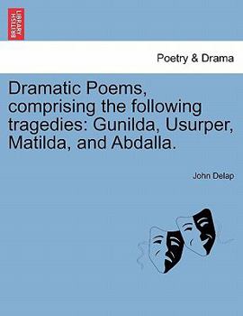 Paperback Dramatic Poems, Comprising the Following Tragedies: Gunilda, Usurper, Matilda, and Abdalla. Book