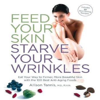Paperback Feed Your Skin, Starve Your Wrinkles: Eat Your Way to Firmer, More Beautiful Skin with 100 Best Anti-Aging Foods Book