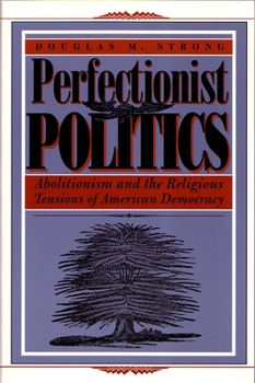 Perfectionist Politics: Abolitionism and the Religious Tensions of American Democracy (Religion and Politics) - Book  of the Religion and Politics