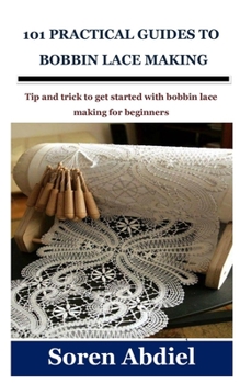 Paperback 101 Practical Guides to Bobbin Lace Making: Tip and trick to get started with bobbin lace making for beginners Book