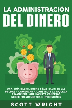 Paperback La administración del dinero: Una guía básica sobre cómo salir de las deudas y comenzar a construir la riqueza financiera, que incluye consejos sobr [Spanish] Book